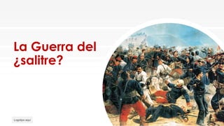 La Guerra del
¿salitre?
Logotipo aquí
 