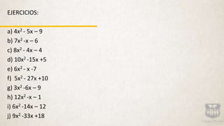 EJERCICIOS:
a) 4x2 - 5x – 9
b) 7x2 -x – 6
c) 8x2 - 4x – 4
d) 10x2 -15x +5
e) 6x2 - x -7
f) 5x2 - 27x +10
g) 3x2 -6x – 9
h) 12x2 -x – 1
i) 6x2 -14x – 12
j) 9x2 -33x +18
 
