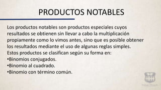PRODUCTOS NOTABLES
Los productos notables son productos especiales cuyos
resultados se obtienen sin llevar a cabo la multi...