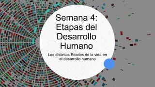 Semana 4:
Etapas del
Desarrollo
Humano
Las distintas Edades de la vida en
el desarrollo humano
 