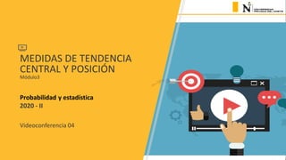 MEDIDAS DE TENDENCIA
CENTRAL Y POSICIÓN
Módulo3
Probabilidad y estadística
2020 - II
Videoconferencia 04
 