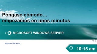 Póngase cómodo…
empezamos en unos minutos
10:15 am
Sesiones Síncronas
MICROSOFT WINDOWS SERVER
 