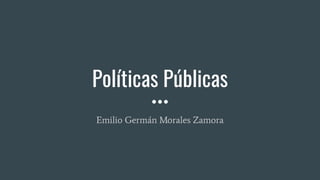 Políticas Públicas
Emilio Germán Morales Zamora
 