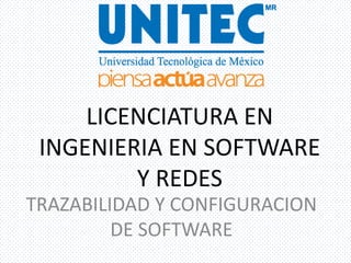 LICENCIATURA EN
INGENIERIA EN SOFTWARE
Y REDES
TRAZABILIDAD Y CONFIGURACION
DE SOFTWARE
 