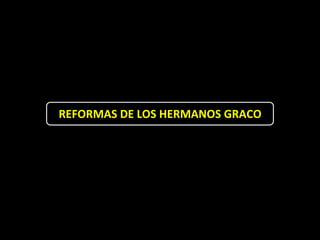 REFORMAS DE LOS HERMANOS GRACO
 