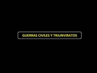 GUERRAS CIVILES Y TRIUNVIRATOS
 