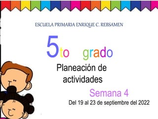 5to grado
ESCUELA PRIMARIA ENRIQUE C. REBSAMEN
Del 19 al 23 de septiembre del 2022
Planeación de
actividades
Semana 4
 