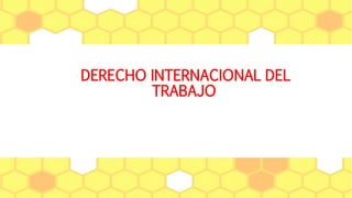 DERECHO INTERNACIONAL DEL
TRABAJO
 