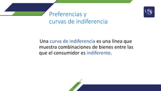 Preferencias y
curvas de indiferencia
Una curva de indiferencia es una línea que
muestra combinaciones de bienes entre las
que el consumidor es indiferente.
 