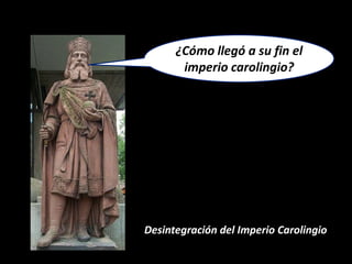 ¿Cómo llegó a su fin el
       imperio carolingio?




Desintegración del Imperio Carolingio
 