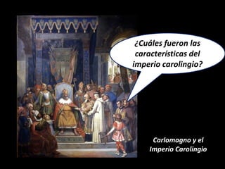 ¿Cuáles fueron las
 características del
imperio carolingio?




     Carlomagno y el
    Imperio Carolingio
 