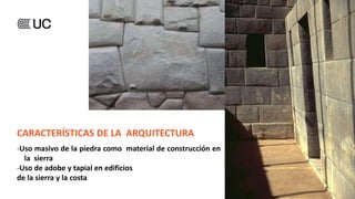 CARACTERÍSTICAS DE LA ARQUITECTURA INCA
-Uso masivo de la piedra como material de construcción en
la sierra
-Uso de adobe y tapial en edificios
de la sierra y la costa
 