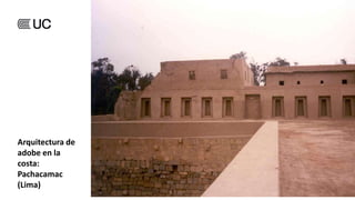 Arquitectura de
adobe en la
costa:
Pachacamac
(Lima)
 