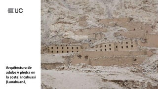 Arquitectura de
adobe y piedra en
la costa: Incahuasi
(Lunahuaná,
Cañete)
 