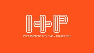 CREA IMPACTO POSITIVO Y TRASCIENDE
 