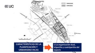 CARACTERÍSTICAS DE LA
PLANIFICACIÓN Y
URBANISMO INCAS
1) La organización dual,
tripartita y cuatripartita del
espacio
 