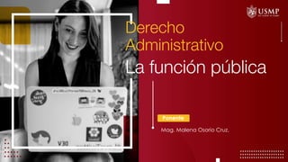 Derecho
Administrativo
Ponente
La función pública
Mag. Malena Osorio Cruz.
 
