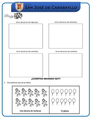 Una decena de lápices. Una decena de árboles.
Una decena de pelotas Una decena de pollitos
¿CUÁNTAS DECENAS HAY?
 Encuentra lo que se te indica:
Una decena de muñecas 10 globos
 