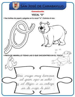 Comunicación
VOCAL "O"
• Haz bolitas de papel y pégalas en la vocal "o", Colorea al oso.
• PINTA DE AMARILLO TODAS LAS O QUE ENCUENTRES EN EL TEXTO.
 