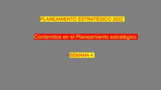 PLANEAMIENTO ESTRATÉGICO 2022
• SEMANA 4
Contenidos en el Planeamiento estratégico
 