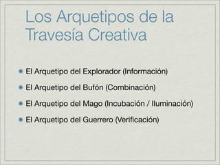 Los Arquetipos de la
Travesía Creativa

El Arquetipo del Explorador (Información)

El Arquetipo del Bufón (Combinación)

El Arquetipo del Mago (Incubación / Iluminación)

El Arquetipo del Guerrero (Veriﬁcación)
 