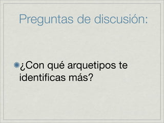 Preguntas de discusión:


¿Con qué arquetipos te
identiﬁcas más?
 