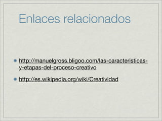 Enlaces relacionados


http://manuelgross.bligoo.com/las-caracteristicas-
y-etapas-del-proceso-creativo

http://es.wikipedia.org/wiki/Creatividad
 