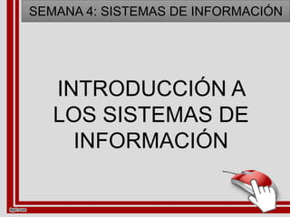 INTRODUCCIÓN A
LOS SISTEMAS DE
INFORMACIÓN
SEMANA 4: SISTEMAS DE INFORMACIÓN
 