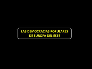 LAS DEMOCRACIAS POPULARES
     DE EUROPA DEL ESTE
 