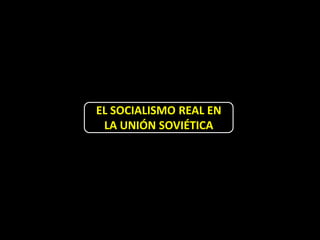 EL SOCIALISMO REAL EN
 LA UNIÓN SOVIÉTICA
 