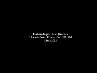 Elaborado por Juan Jiménez
Licenciado en Educación UNMSM
            Lima 2012
 