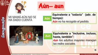 11
Aún
Aun
Equivalente a “todavía” (adv. de
tiempo):
Aún no ha recogido el pedido.
Equivalente a “inclusive, incluso,
hasta, también”:
Aun los adultos mayores manejan
las redes sociales.
11
Aún- aun
 