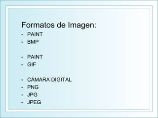 Formatos de Imagen:
• PAINT
• BMP
• PAINT
• GIF
• CÁMARA DIGITAL
• PNG
• JPG
• JPEG