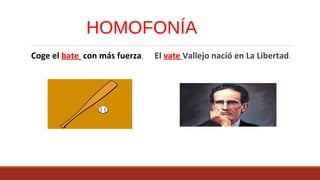  Coge el bate con más fuerza.  El vate Vallejo nació en La Libertad.
HOMOFONÍA
 