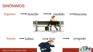 SINÓNIMOS
Ingenuo Sencillo cándido inocente
Astuto ladino listo avispado
DOCENTE: MERY CORONEL MEJÍA
 