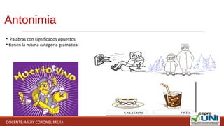 Antonimia
• Palabras con significados opuestos
• tienen la misma categoría gramatical
DOCENTE: MERY CORONEL MEJÍA
 