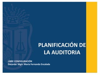 PLANIFICACIÓN DE
LA AUDITORIA
LIBRE CONFIGURACIÓN
Docente: Mgtr. María Fernanda Encalada
 