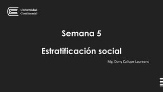 Semana 5
Estratificación social
Mg. Dony Callupe Laureano
 