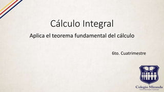 Cálculo Integral
Aplica el teorema fundamental del cálculo
6to. Cuatrimestre
 