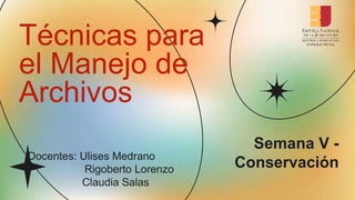 Técnicas para
el Manejo de
Archivos
Semana V -
Conservación
Docentes: Ulises Medrano
Rigoberto Lorenzo
Claudia Salas
 