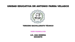 UNIDAD EDUCATIVA DR ANTONIO PARRA VELASCO
TERCERO BACHILLERATO TÉCNICO
DISEÑOY DESARROLLOWEB
LIC. ANA DEMERA
DOCENTE
 