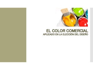 EL COLOR COMERCIAL
APLICADO EN LA ELECCIÓN DEL DISEÑO
 