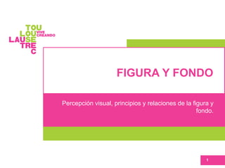 FIGURA Y FONDO
Percepción visual, principios y relaciones de la figura y
fondo.
1
 