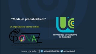 “Modelos probabilisticos”
Dr. Jorge Alejandro Obando Bastidas
 
