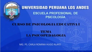 MG. PS. CARLA ROMINA HUGO ALAYO
CURSO DE PSICOLOGIA EDUCATIVA I
TEMA
LA PSICOPEDAGOGIA
 