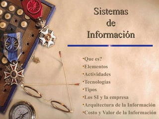 SistemasSistemas
dede
InformaciónInformación
•Que es?
•Elementos
•Actividades
•Tecnologías
•Tipos
•Los SI y la empresa
•Arquitectura de la Información
•Costo y Valor de la Información
 