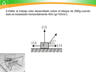 5.Hallar el trabajo neto desarrollado sobre el bloque de 20Kg.cuando éste es trasladado horizontalmente 40m (g=10m/s 2 ).   