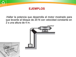 1.Hallar la potencia que desarrolla el motor mostrado para que levante al bloque de 20 N con velocidad constante en 2 s una altura de 4 m. EJEMPLOS 