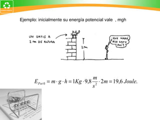 Ejemplo: inicialmente su energía potencial vale  , mgh 