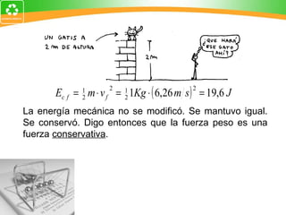La energía mecánica no se modificó. Se mantuvo igual. Se conservó. Digo entonces que la fuerza peso es una fuerza  conservativa . 